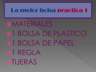 La mejor bolsa practica 1 MATERIALES 1 BOLSA DE PLASTICO  1 BOLSA DE PAPEL 1 REGLA TIJERAS 
