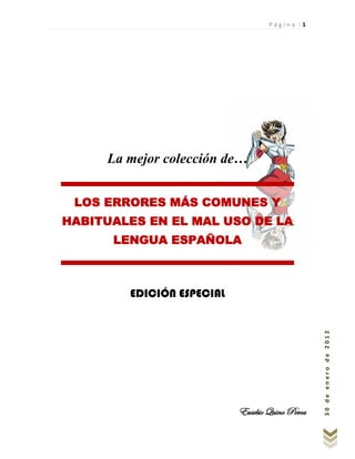 Página |1




     La mejor colección de…


 LOS ERRORES MÁS COMUNES Y
HABITUALES EN EL MAL USO DE LA
      LENGUA ESPAÑOLA



        EDICIÓN ESPECIAL

                                                 30 de enero de 2012




                           Eusebio Quino Perca
 
