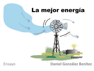 La mejor energía




Ensayo        Daniel González Benítez
 