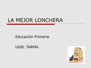 LA MEJOR LONCHERA


  Educación Primaria

  UGEL TARMA
 