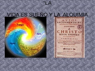 “LA
VIDA ES SUEÑO Y LA ALQUIMIA
 