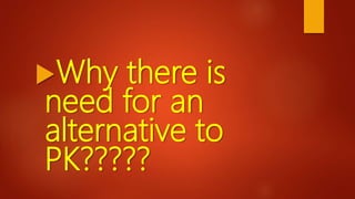 Why there is
need for an
alternative to
PK?????
 