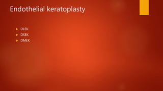 Endothelial keratoplasty
 DLEK
 DSEK
 DMEK
 
