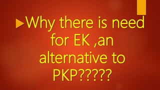 Why there is need
for EK ,an
alternative to
PKP?????
 