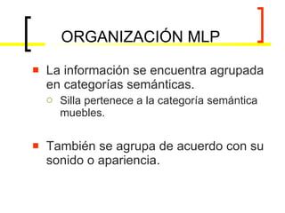 ORGANIZACIÓN MLP La información se encuentra agrupada en categorías semánticas. Silla pertenece a la categoría semántica muebles.  También se agrupa de acuerdo con su sonido o apariencia. 
