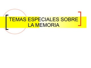 TEMAS ESPECIALES SOBRE LA MEMORIA 