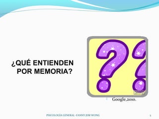 ¿QUÉ ENTIENDEN
 POR MEMORIA?


                                               Google,2010.


       PSICOLOGÍA GENERAL -FANNY JEM WONG                      5
 