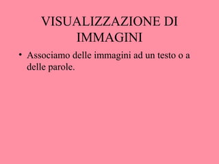 VISUALIZZAZIONE DI
IMMAGINI
• Associamo delle immagini ad un testo o a
delle parole.
 