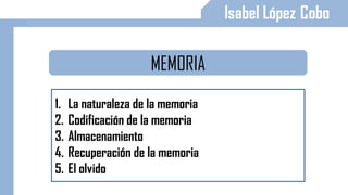 MEMORIA
1. La naturaleza de la memoria
2. Codificación de la memoria
3. Almacenamiento
4. Recuperación de la memoria
5. El olvido
 