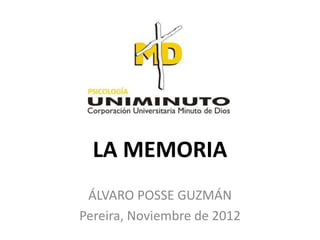 LA MEMORIA 
ÁLVARO POSSE GUZMÁN 
Pereira, Noviembre de 2012 
 