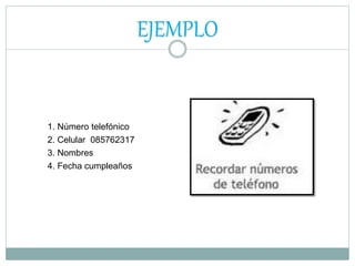 EJEMPLO
1. Número telefónico
2. Celular 085762317
3. Nombres
4. Fecha cumpleaños
 