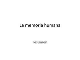 La memoria humana
resumen
 