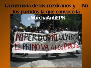 La memoria de los mexicanos y No
   los partidos la que convocó la
          #MarchaAntiEPN
 