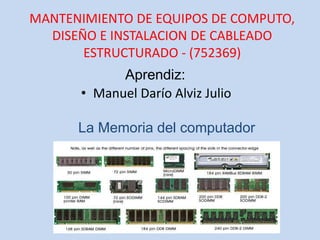 Aprendiz:
• Manuel Darío Alviz Julio
MANTENIMIENTO DE EQUIPOS DE COMPUTO,
DISEÑO E INSTALACION DE CABLEADO
ESTRUCTURADO - (752369)
La Memoria del computador
 