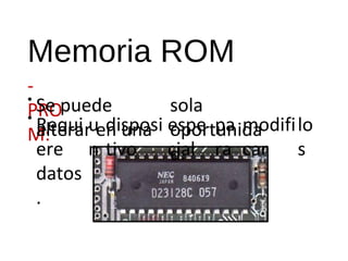 Memoria ROM 
- 
• 
Se puede 
• 
PRO 
M: 
alterar en una 
sola 
oportunida 
d. 
Requi 
ere 
datos 
. 
u 
n 
disposi 
tivo 
espe 
cial 
pa 
ra 
modifi 
car 
lo 
s 
 