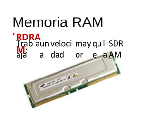 Memoria RAM 
•RDRA 
M: 
Trab 
aja 
aun 
a 
veloci 
dad 
may 
or 
qu 
e 
l 
a 
SDR 
AM 
 