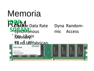 Memoria 
RAM •DDR-SDRAM: 
• Double Data Rate 
Synchronous 
Memory. 
Ya no las fabrican. 
•• 
Dyna 
Random- 
mic 
Access Pos 
18 
pin 
ee 
4 
es 
 