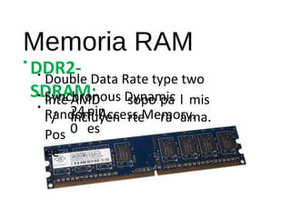 Memoria RAM 
•DDR2- 
SDRAM: 
• Double Data Rate type two 
Synchronous Dynamic 
Random-Access Memory. 
•• 
Inte 
l / 
Pos 
ee 
AMD 
incluyen 
sopo 
rte 
pa 
ra 
l 
a 
mis 
24 pin 
ma. 
0 
es 
 