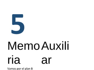 Memo 
ria 
Vamos por el plan B 
Auxili 
ar 
 