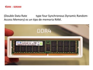 DDR4 - SDRAM 
(Double Data Rate type four Synchronous Dynamic Random- 
Access Memory) es un tipo de memoria RAM. 
 