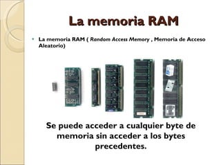 La memoria RAM  ,[object Object],Se puede acceder a cualquier byte de memoria sin acceder a los bytes precedentes. 