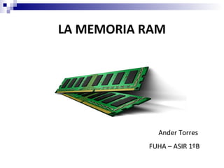LA MEMORIA RAM




             Ander Torres
           FUHA – ASIR 1ºB
 