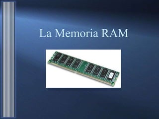 La Memoria RAM
 