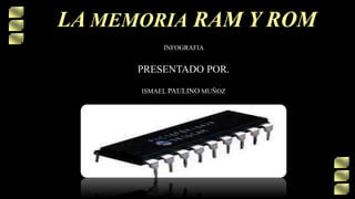 LA MEMORIA RAM Y ROM
PRESENTADO POR.
ISMAEL PAULINO MUÑOZ
INFOGRAFIA
 