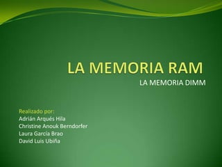 LA MEMORIA DIMM


Realizado por:
Adrián Arqués Hila
Christine Anouk Berndorfer
Laura García Brao
David Luis Ubiña
 