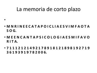 La memoria de corto plazo
•
•MNRINEECATAPOICLIAESVIMFAOTA
 S O G.
•MEENCANTAPSICOLOGIAESMIFAVO
 R I T A.
•71112121492178918121898192719
 3 6 1 9 3 9 1 9 7 8 2 0 0 6.
 