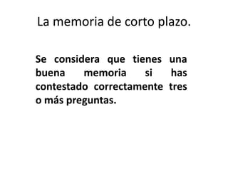 La memoria de corto plazo.

Se considera que tienes una
buena    memoria     si  has
contestado correctamente tres
o más preguntas.
 