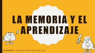 LA MEMORIA Y EL
APRENDIZAJE
ESTUDIANTE: MENDOZA SANTA CRUZ JAMES JOEL
 