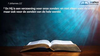 inallen
community
...od
atG
o
dalle
sinalle
nzal zijn. (1K
o.1
5
:28
)
1 Johannes 2:2
2 En Hij is een verzoening voor onze zonden; en niet alleen voor de onze,
maar ook voor de zonden van de hele wereld.
 