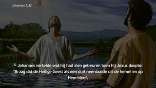 inallen
community
...od
atG
o
dalle
sinalle
nzal zijn. (1K
o.1
5
:28
)
32 Johannes vertelde wat hij had zien gebeuren toen hij Jezus doopte:
"Ik zag dat de Heilige Geest als een duif neerdaalde uit de hemel en op
Hem bleef.
Johannes 1:32
 
