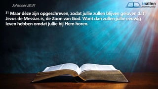 inallen
community
...od
atG
o
dalle
sinalle
nzal zijn. (1K
o.1
5
:28
)
Johannes 20:31
31 Maar déze zijn opgeschreven, zodat jullie zullen blijven geloven dat
Jezus de Messias is, de Zoon van God. Want dan zullen jullie eeuwig
leven hebben omdat jullie bij Hem horen.
 