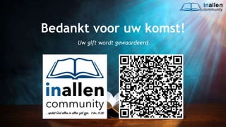 inallen
community
...od
atG
o
dalle
sinalle
nzal zijn. (1K
o.1
5
:28
)
Bedankt voor uw komst!
Uw gift wordt gewaardeerd
 