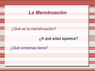 La Menstruación


¿Qué es la menstruación?

               ¿A qué edad aparece?

¿Qué síntomas tiene?
 