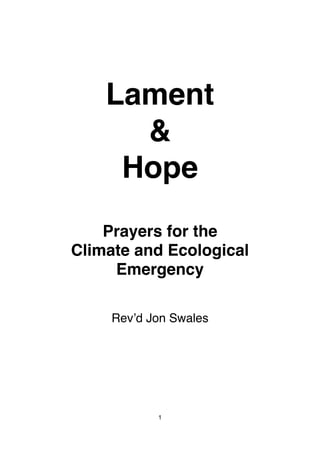 Lament
&
Hope
Prayers for the
Climate and Ecological
Emergency
Rev’d Jon Swales
1
 