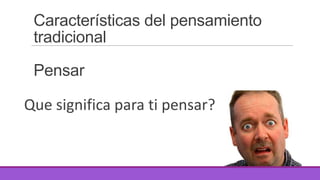 Características del pensamiento
tradicional
Pensar

Que significa para ti pensar?

 