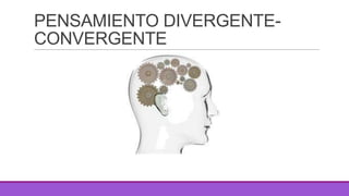 PENSAMIENTO DIVERGENTECONVERGENTE

 