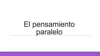 El pensamiento
paralelo

 