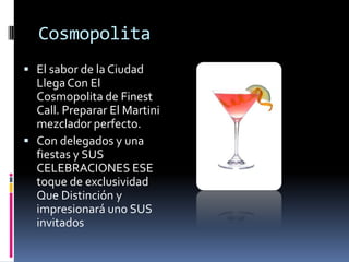 Cosmopolita
 El sabor de la Ciudad
  Llega Con El
  Cosmopolita de Finest
  Call. Preparar El Martini
  mezclador perfecto.
 Con delegados y una
  fiestas y SUS
  CELEBRACIONES ESE
  toque de exclusividad
  Que Distinción y
  impresionará uno SUS
  invitados
 