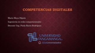COMPETENCIAS DIGITALES
Mario Moya Olguín
Ingeniería en redes computacionales
Docente: Ing. Paola Reyes Rodrigues
 