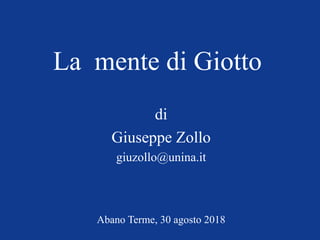 La mente di Giotto
di
Giuseppe Zollo
giuzollo@unina.it
Abano Terme, 30 agosto 2018
 