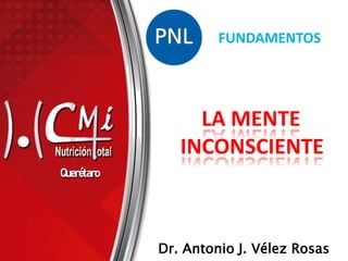 Querétaro
FUNDAMENTOS
Dr. Antonio J. Vélez Rosas
LA MENTE
INCONSCIENTE
 