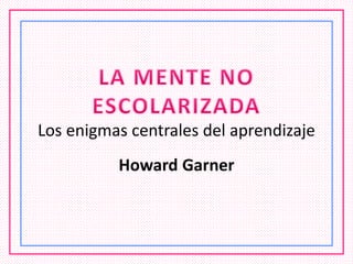 Los enigmas centrales del aprendizaje
Howard Garner
 