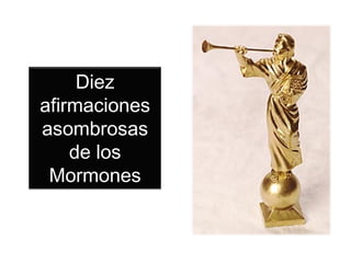 Diez
afirmaciones
asombrosas
    de los
 Mormones
 