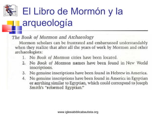 El Libro de Mormón y la
arqueología




        www.iglesiabiblicabautista.org
 