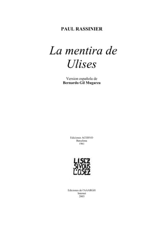 PAUL RASSINIER
La mentira de
Ulises
Version española de
Bernardo Gil Mugarza
Ediciones ACERVO
Barcelona
1961
Ediciones de l'AAARGH
Internet
2003
 