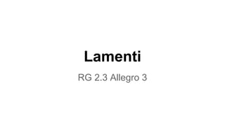Lamenti 
RG 2.3 Allegro 3 
 